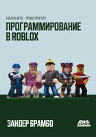 Программирование в Roblox. Сделать игру – проще простого: Создание игр с помощью Roblox Studio и языка программирования Lua от «А» до «Я»