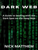 DARK WEB: A Guide to Dealing with the Dark Spot on the Deep Web