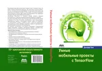 Умные мобильные проекты с TensorFlow. 10+ приложений искусственного интеллекта, построенных с помощью платформ TensorFlow Mobile и TensorFlow Lite для iOS, Android и Raspberry Pi