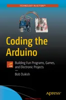 Dukish B. - Coding the Arduino. Building Fun Programs, Games, and Electronic Projects (Technology in Action) - 2018