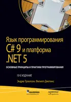 Язык программирования C# 9 и платформа .NET 5: основные принципы и практики программирования. 10-е издание