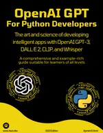 OpenAI GPT For Python Developers: The art and science of developing intelligent apps with OpenAI GPT-3, DALL·E 2, CLIP, and Whisper