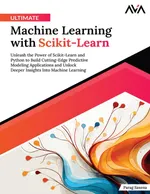 Ultimate Machine Learning with Scikit-Learn: Unleash the Power of Scikit-Learn and Python to Build Cutting-Edge Predictive Modeling Applications and Unlock Deeper Insights Into Machine Learning