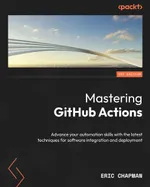 Mastering GitHub Actions: Advance your automation skills with the latest techniques for software integration and deployment
