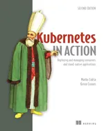 Kubernetes in Action, Second Edition: Deploying and Managing Containers and Cloud-Native Applications