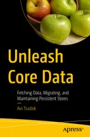 Unleash Core Data: Fetching Data, Migrating, and Maintaining Persistent Stores
