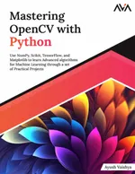 Mastering OpenCV with Python: Use NumPy, Scikit, TensorFlow, and Matplotlib to learn Advanced algorithms for Machine Learning through a set of Practical Projects