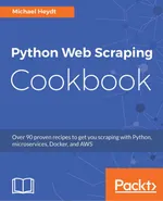 Python Web Scraping Cookbook: Over 90 proven recipes to get you scraping with Python, microservices, Docker, and AWS