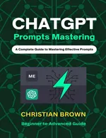 ChatGPT Prompts Mastering: A Complete Guide to Mastering Effective Prompts