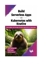 Build Serverless Apps on Kubernetes with Knative: Build, deploy, and manage serverless applications on Kubernetes