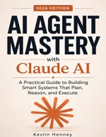 AI Agent Mastery with Claude AI: A Practical Guide to Building Smart Systems That Plan, Reason, and Execute