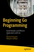 Beginning Go Programming: Build Reliable and Efficient Applications with Go