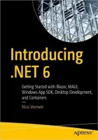 Introducing .NET 6: Getting Started with Blazor, MAUI, Windows App SDK, Desktop Development, and Containers