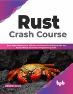 Rust Crash Course: Build High-Performance, Efficient, and Productive Software with the Power of Next-Generation Programming Skills
