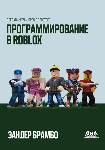 Программирование в Roblox. Сделать игру – проще простого: Создание игр с помощью Roblox Studio и языка программирования Lua от «А» до «Я»