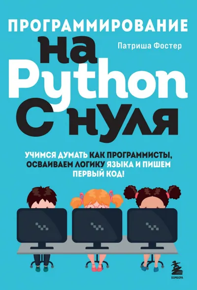 Программирование на Python с нуля: учимся думать как программисты, осваиваем логику языка и пишем первый код!