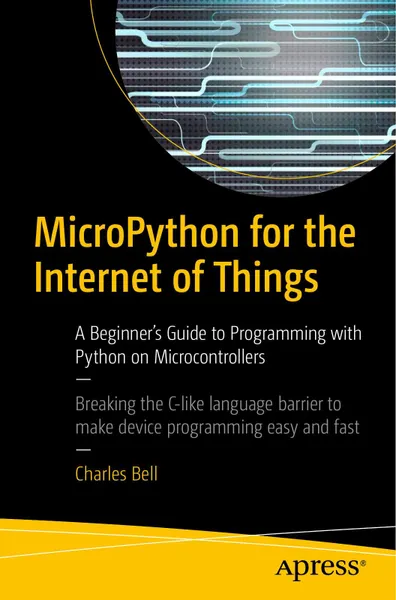 MicroPython for the Internet of Things: A Beginner's Guide to Programming with Python on Microcontrollers