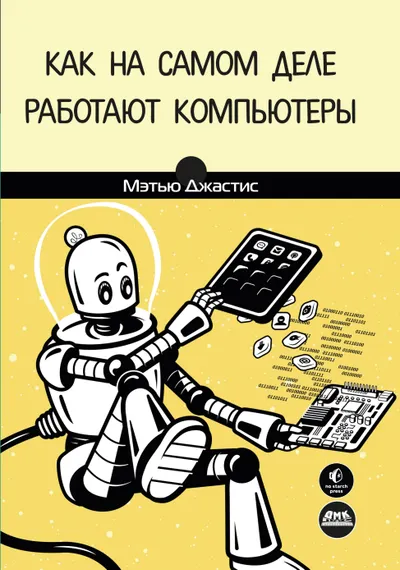 Как на самом деле работают компьютеры. Практическое руководство по внутреннему устройству машины
