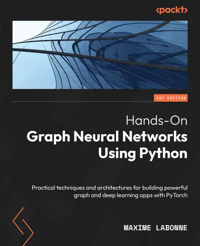Hands-On Graph Neural Networks Using Python: Practical techniques and architectures for building powerful graph and deep learning apps with PyTorch