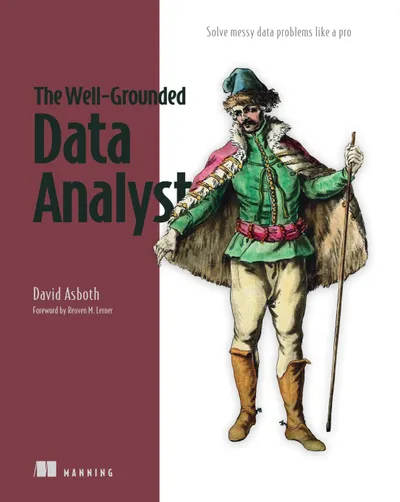 The Well-Grounded Data Analyst: Solve Messy Data Problems Like a Pro