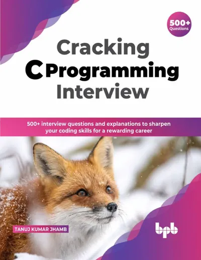 Cracking C Programming Interview: 500+ Interview Questions and Explanations to Sharpen Your C Concepts for a Lucrative Programming Career