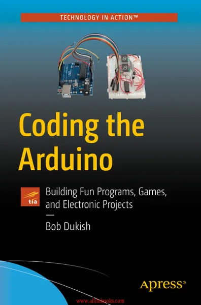 Dukish B. - Coding the Arduino. Building Fun Programs, Games, and Electronic Projects (Technology in Action) - 2018