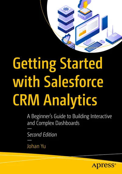Getting Started with Salesforce CRM Analytics: A Beginner's Guide to Building Interactive and Complex Dashboards, Second Edition