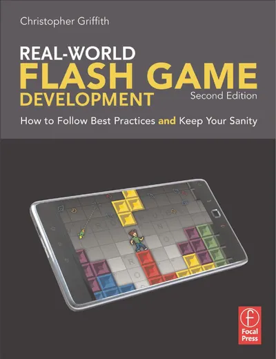 Real-World Flash Game Development: How to Follow Best Practices and Keep Your Sanity, Second Edition