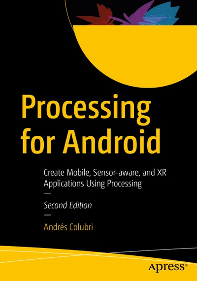 Processing for Android: Create Mobile, Sensor-aware, and XR Applications Using Processing, Second Edition