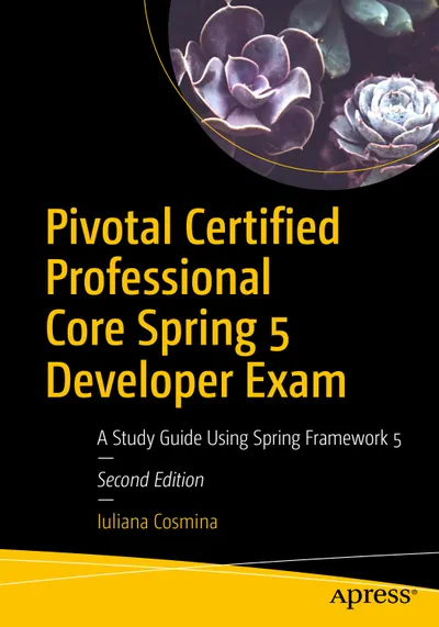Pivotal Certified Professional Core Spring 5 Developer Exam: A Study Guide Using Spring Framework 5. Second Edition