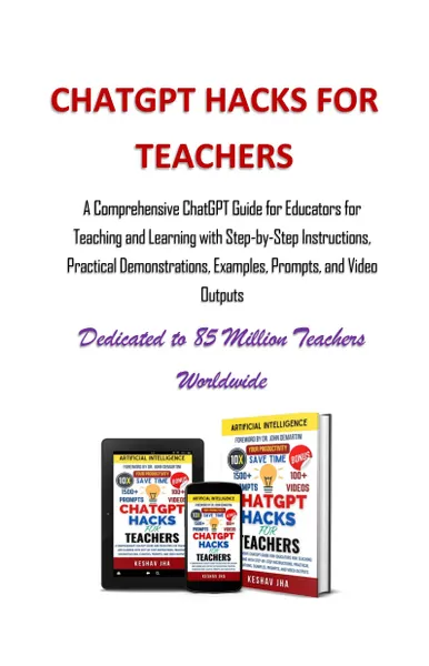 ChatGPT Hacks for Teachers: A Comprehensive ChatGPT Guide for Educators for Teaching and Learning with Step-by-Step Instructions, Practical Demonstrations, Examples, Prompts, and Video Outputs