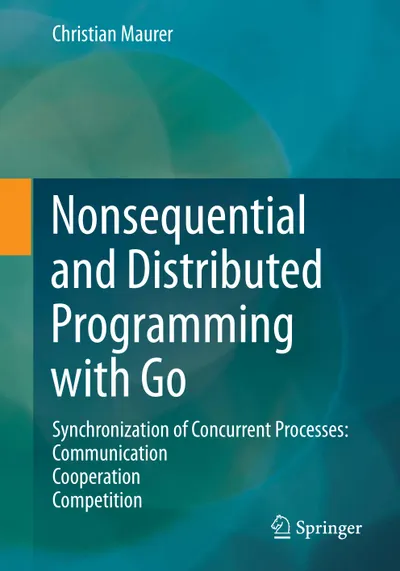 Nonsequential and Distributed Programming with Go: Synchronization of Concurrent Processes: Communication—Cooperation—Competition