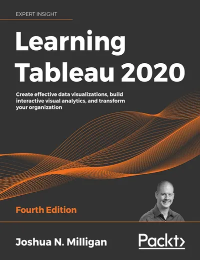 Learning Tableau 2020. Fourth Edition. Create effective data visualizations, build interactive visual analytics, and transform your organization