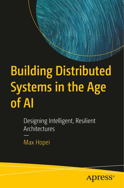 Building Distributed Systems in the Age of AI: Designing Intelligent, Resilient Architectures