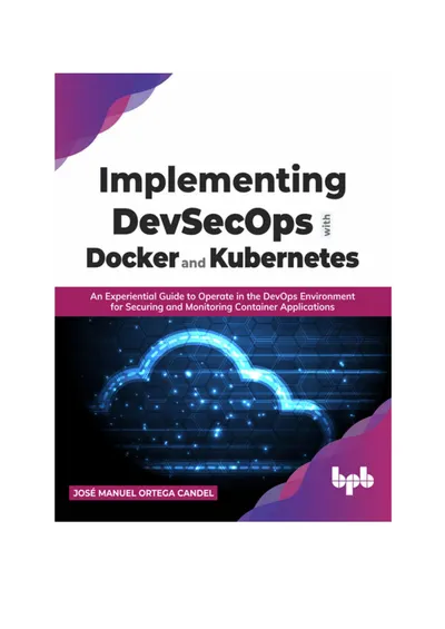 Implementing DevSecOps with Docker and Kubernetes: An Experiential Guide to Operate in the DevOps Environment for Securing and Monitoring Container Applications