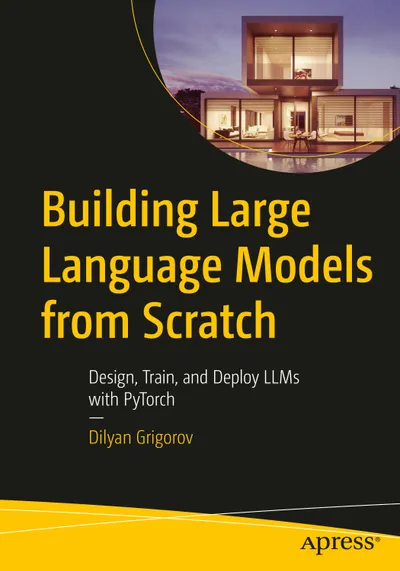 Building Large Language Models from Scratch: Design, Train, and Deploy LLMs with PyTorch