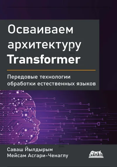 Осваиваем архитектуру Transformer. Разработка современных моделей с помощью передовых методов обработки естественного языка