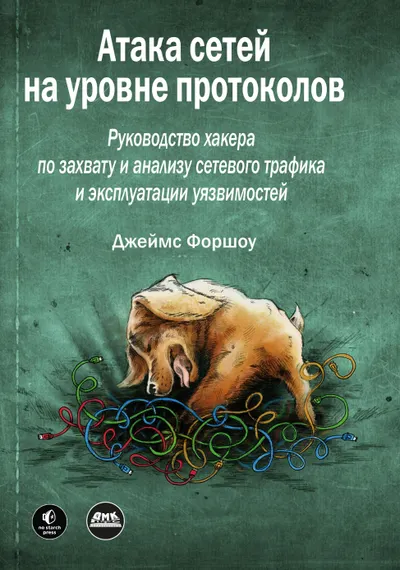 Атака сетей на уровне протоколов. Руководство хакера по перехвату и анализу сетевого трафика и эксплуатации уязвимостей