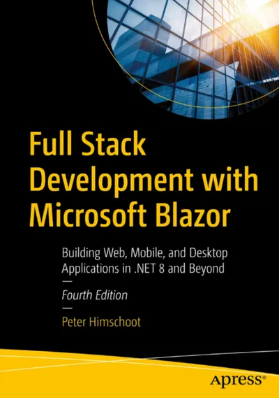 Full Stack Development with Microsoft Blazor: Building Web, Mobile, and Desktop Applications in .NET 8 and Beyond, Fourth Edition