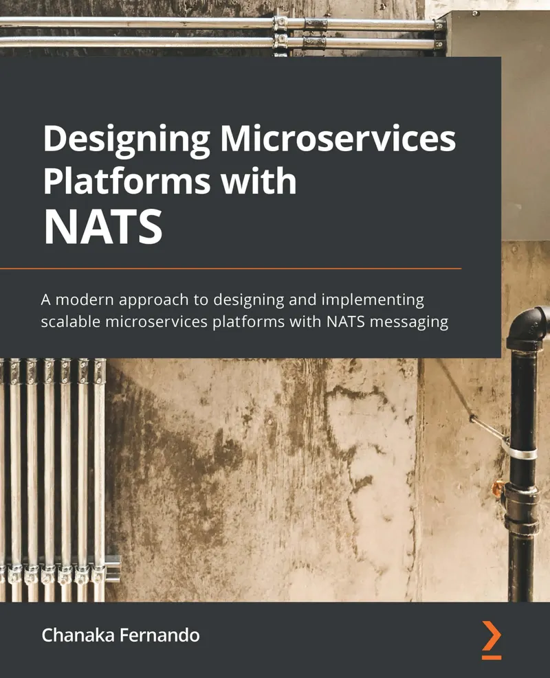 Designing Microservices Platforms with NATS: A modern approach to designing and implementing scalable microservices platforms with NATS messaging