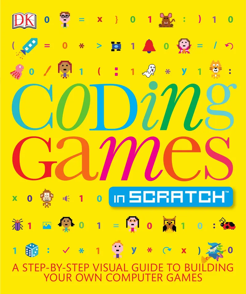 Coding Games in Scratch: A Step-by-Step Visual Guide to Building Your Own Computer Games