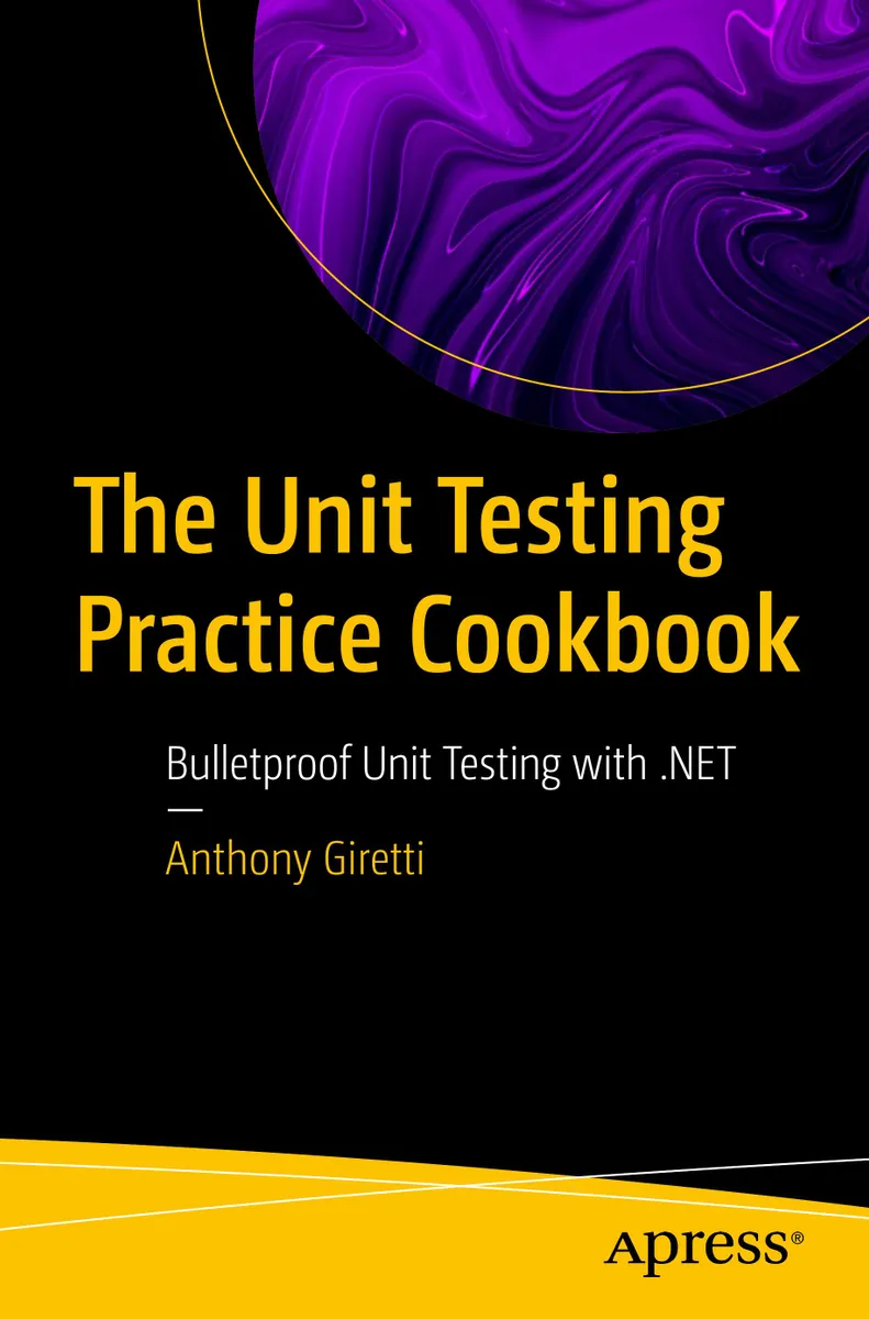 The Unit Testing Practice Cookbook: Bulletproof Unit Testing with .NET