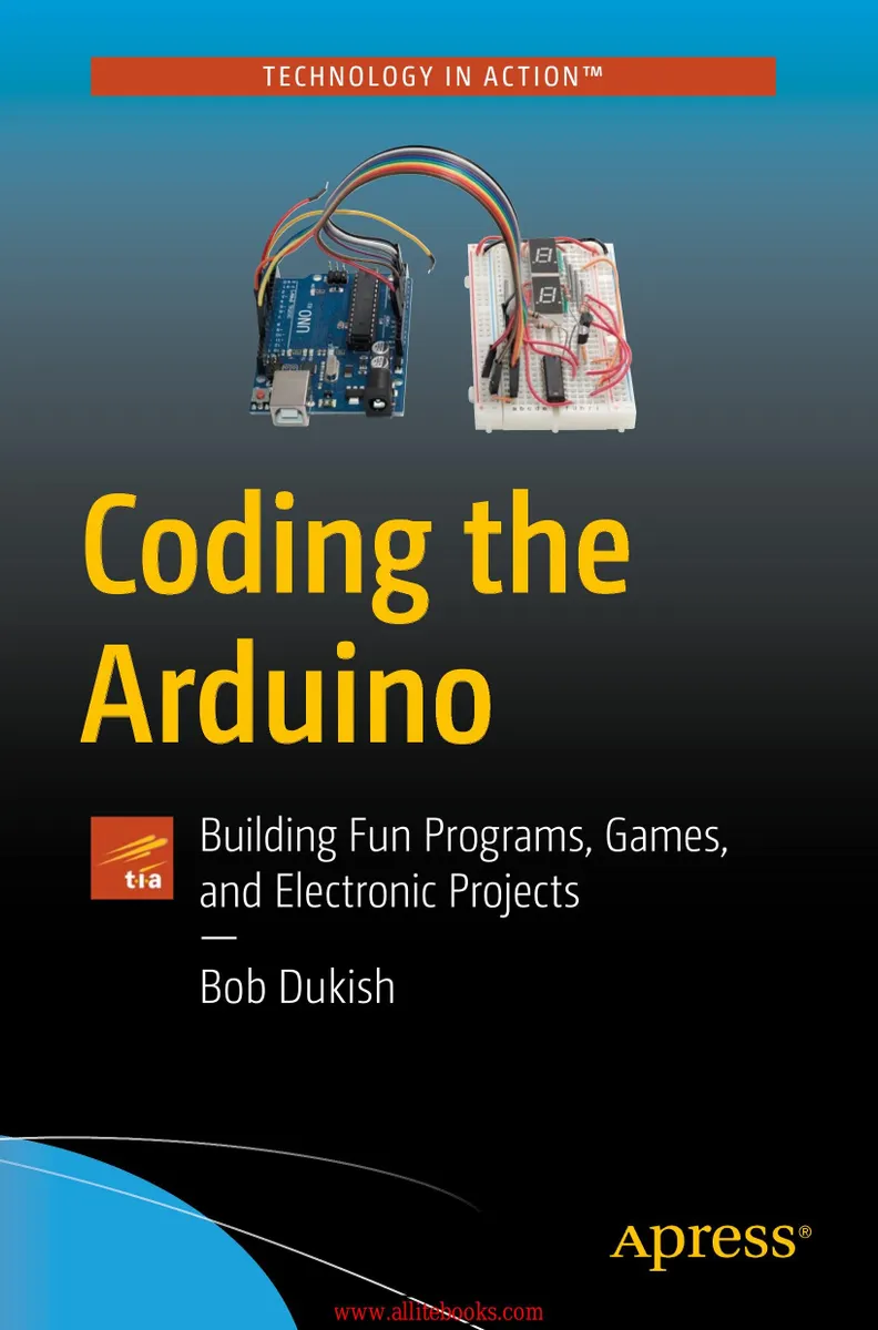 Dukish B. - Coding the Arduino. Building Fun Programs, Games, and Electronic Projects (Technology in Action) - 2018