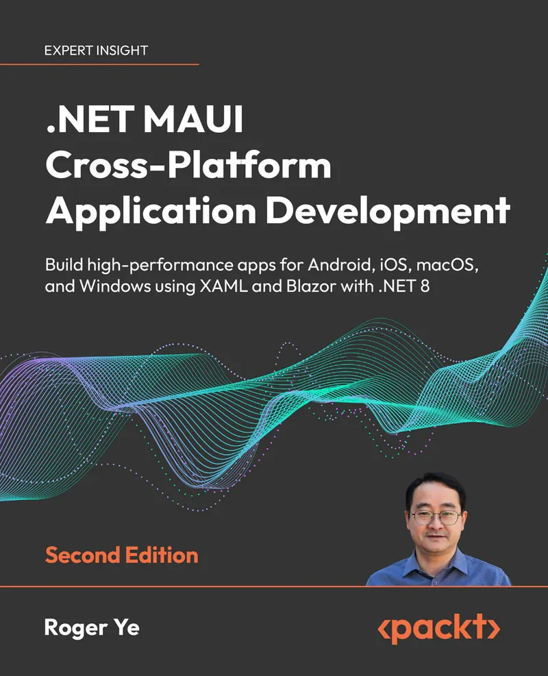 .NET MAUI Cross-Platform Application Development. Second Edition: Build high-performance apps for Android, iOS, macOS, and Windows using XAML and Blazor with .NET 8