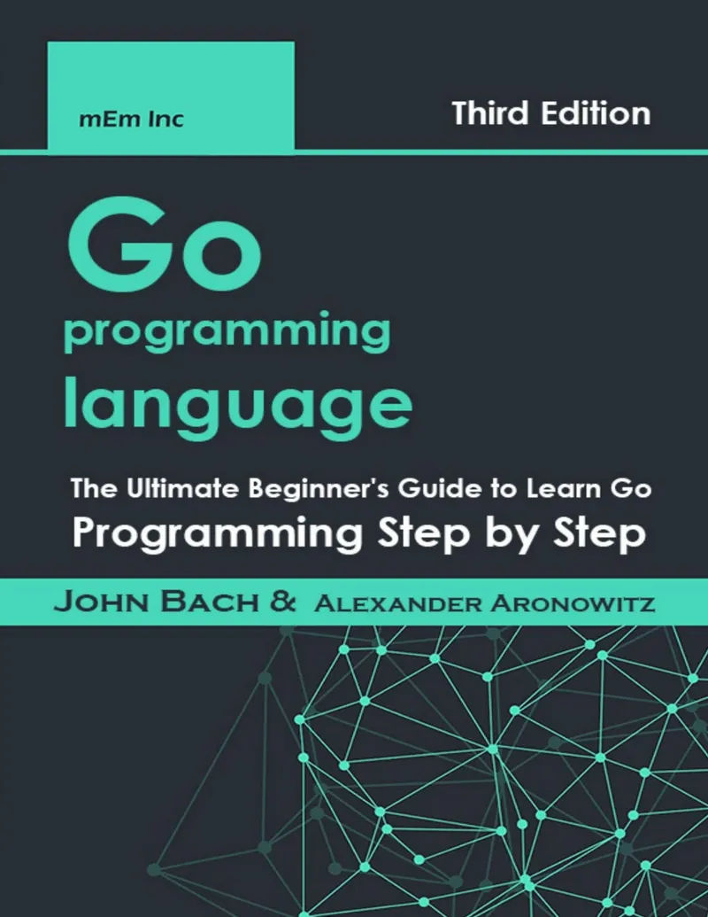 Go programming language: The Ultimate Beginner's Guide to Learn Go Programming Step by Step