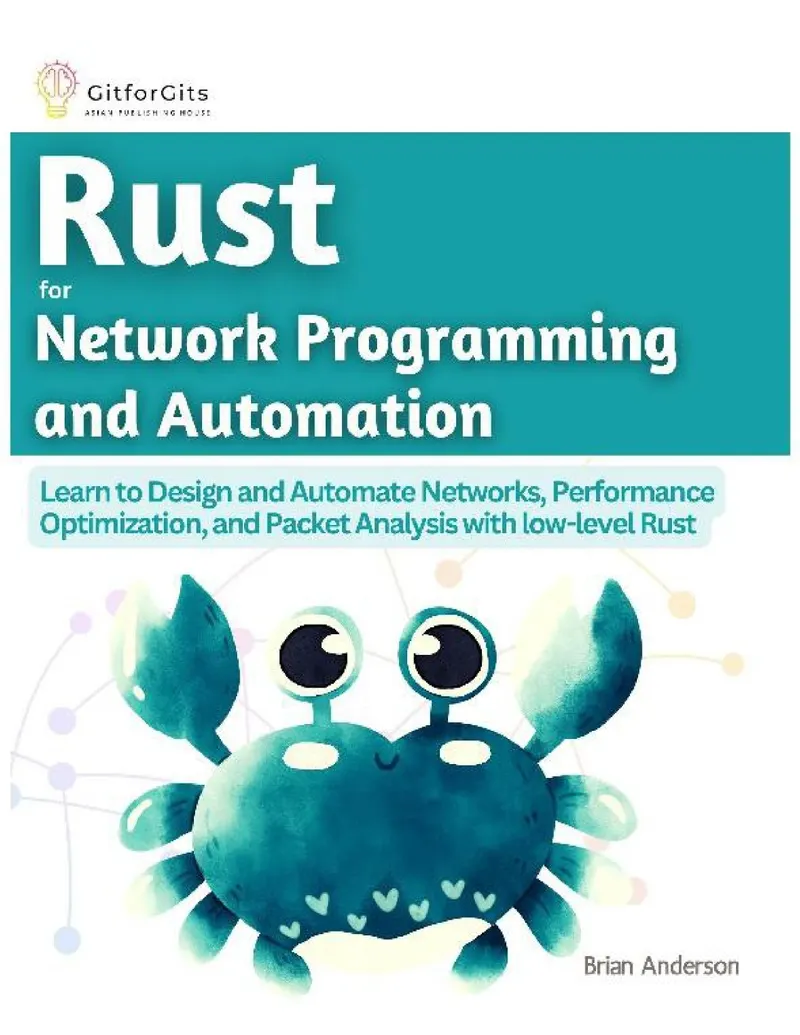 Rust for Network Programming and Automation: Learn to Design and Automate Networks, Performance Optimization, and Packet Analysis with low-level Rust