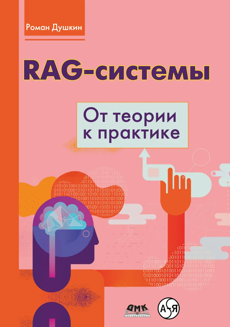 RAG-системы: от теории к практике. Практическое руководство по созданию интеллектуальных систем поиска и генерации контента в эпоху стремительного развития ИИ-технологий