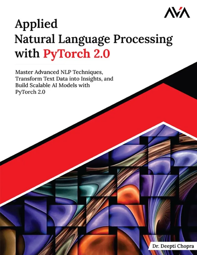 Applied Natural Language Processing with PyTorch 2.0: Master Advanced NLP Techniques, Transform Text Data into Insights, and Build Scalable AI Models with PyTorch 2.0