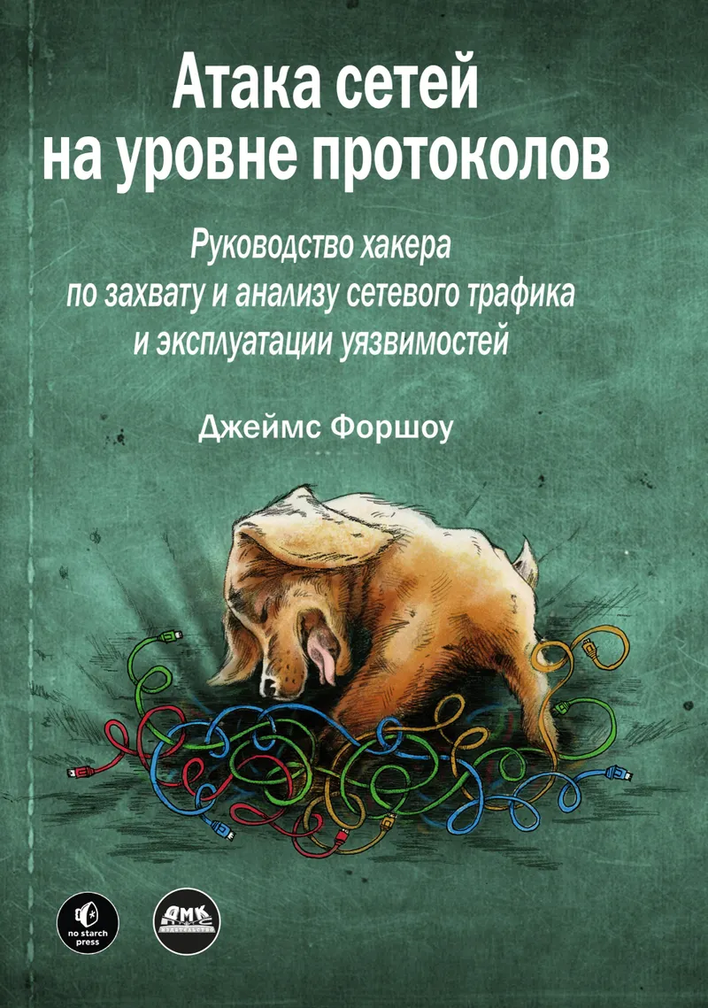 Атака сетей на уровне протоколов. Руководство хакера по перехвату и анализу сетевого трафика и эксплуатации уязвимостей